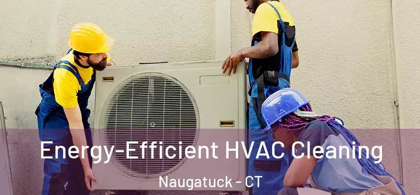 Energy-Efficient HVAC Cleaning Naugatuck - CT